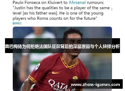 奥巴梅扬为何拒绝法国队征召背后的深层原因与个人抉择分析 奥巴梅扬为何拒绝法国队征召背后的深层原因与个人抉择分析