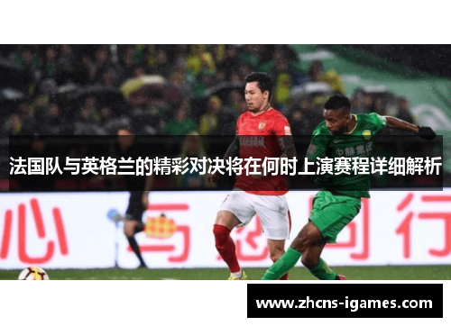 法国队与英格兰的精彩对决将在何时上演赛程详细解析
