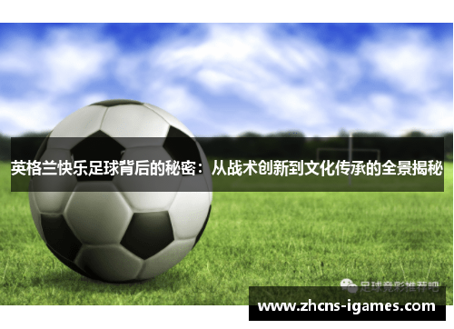 英格兰快乐足球背后的秘密：从战术创新到文化传承的全景揭秘