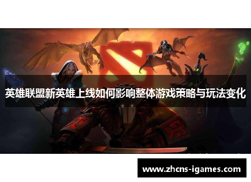 英雄联盟新英雄上线如何影响整体游戏策略与玩法变化 英雄联盟新英雄上线如何影响整体游戏策略与玩法变化