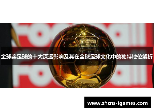 金球奖足球的十大深远影响及其在全球足球文化中的独特地位解析 金球奖足球的十大深远影响及其在全球足球文化中的独特地位解析