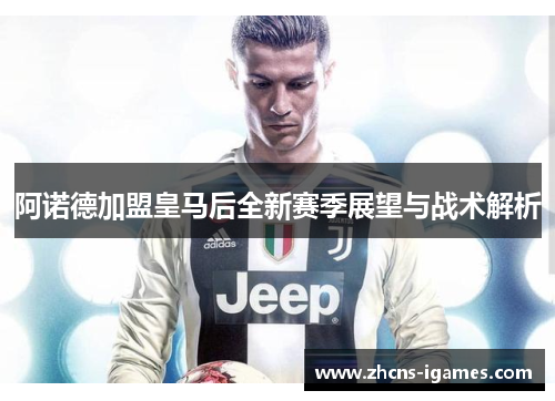 阿诺德加盟皇马后全新赛季展望与战术解析