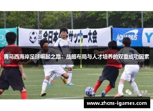青岛西海岸足球崛起之路：战略布局与人才培养的双重成功因素