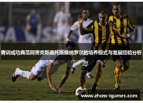 青训成功典范阿贾克斯桑托斯佩纳罗尔的培养模式与发展经验分析