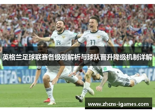 英格兰足球联赛各级别解析与球队晋升降级机制详解