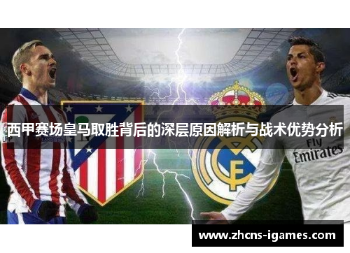 西甲赛场皇马取胜背后的深层原因解析与战术优势分析 西甲赛场皇马取胜背后的深层原因解析与战术优势分析