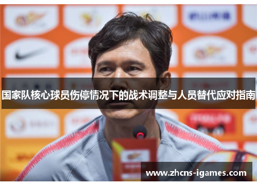 国家队核心球员伤停情况下的战术调整与人员替代应对指南 国家队核心球员伤停情况下的战术调整与人员替代应对指南