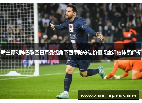 哈兰德对阵巴黎圣日耳曼视角下西甲防守端价值深度评估体系解析