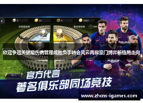 欧冠争冠关键期伤病管理成胜负手转会风云再掀豪门博弈新格局走向 欧冠争冠关键期伤病管理成胜负手转会风云再掀豪门博弈新格局走向