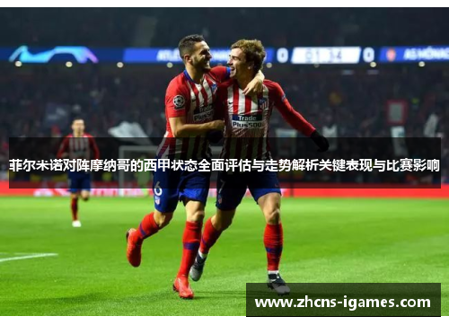 菲尔米诺对阵摩纳哥的西甲状态全面评估与走势解析关键表现与比赛影响 菲尔米诺对阵摩纳哥的西甲状态全面评估与走势解析关键表现与比赛影响