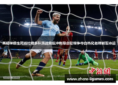 英超保级生死线拉响多队混战最后冲刺悬念陡增争夺白热化老牌新军命运