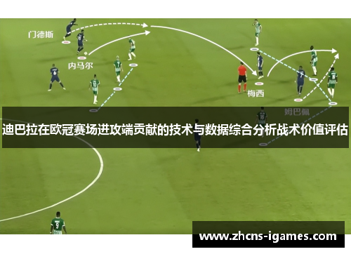 迪巴拉在欧冠赛场进攻端贡献的技术与数据综合分析战术价值评估