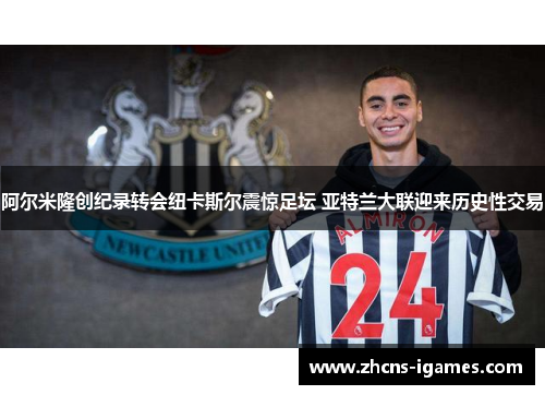阿尔米隆创纪录转会纽卡斯尔震惊足坛 亚特兰大联迎来历史性交易